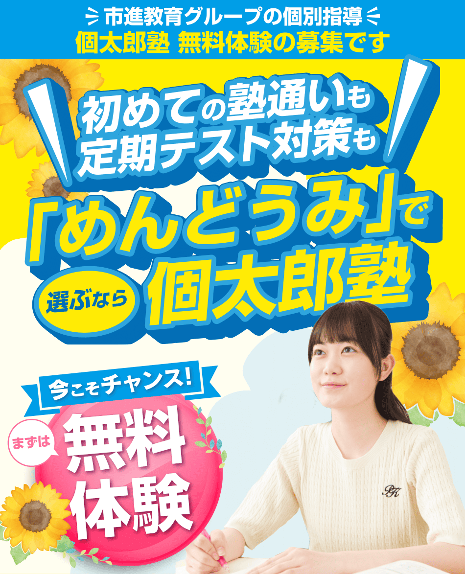 市進教育グループの個別指導 個太郎塾 無料体験の募集です 初めての塾通いも定期テスト対策も 「めんどうみ」で選ぶなら個太郎塾 まずは無料体験