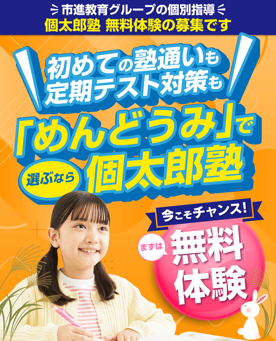 市進教育グループの個別指導 個太郎塾 無料体験の募集です 初めての塾通いも定期テスト対策も 「めんどうみ」で選ぶなら個太郎塾 まずは無料体験