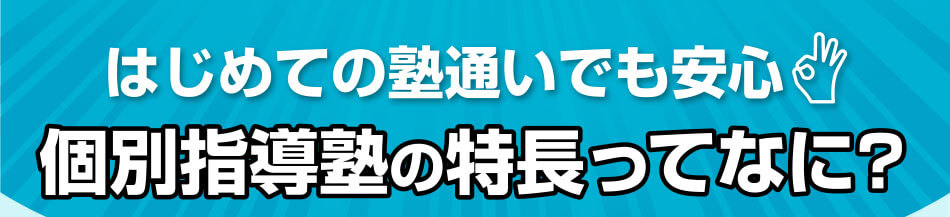 はじめての塾通いでも安心個別指導塾の特長ってなに？